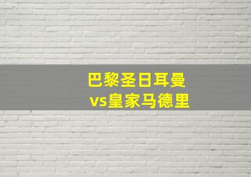 巴黎圣日耳曼vs皇家马德里