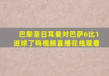 巴黎圣日耳曼对巴萨6比1进球了吗视频直播在线观看