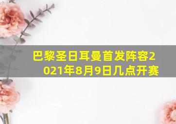 巴黎圣日耳曼首发阵容2021年8月9日几点开赛