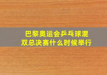 巴黎奥运会乒乓球混双总决赛什么时候举行