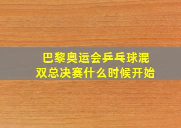 巴黎奥运会乒乓球混双总决赛什么时候开始