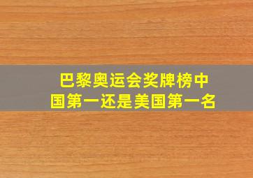 巴黎奥运会奖牌榜中国第一还是美国第一名