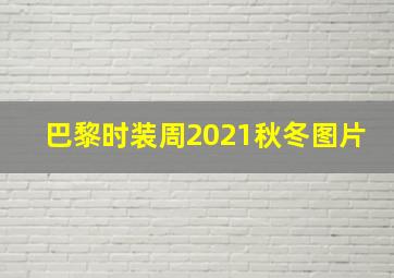 巴黎时装周2021秋冬图片