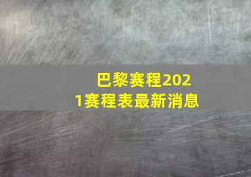 巴黎赛程2021赛程表最新消息