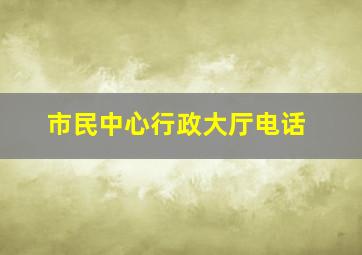 市民中心行政大厅电话