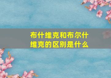 布什维克和布尔什维克的区别是什么