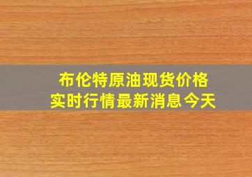 布伦特原油现货价格实时行情最新消息今天