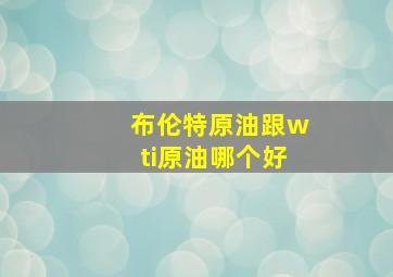 布伦特原油跟wti原油哪个好