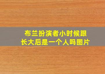 布兰扮演者小时候跟长大后是一个人吗图片