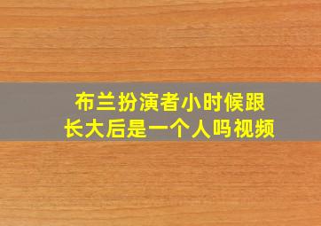 布兰扮演者小时候跟长大后是一个人吗视频