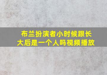 布兰扮演者小时候跟长大后是一个人吗视频播放