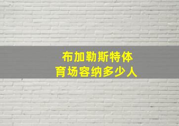 布加勒斯特体育场容纳多少人