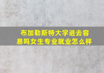 布加勒斯特大学进去容易吗女生专业就业怎么样