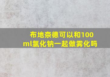 布地奈德可以和100ml氯化钠一起做雾化吗