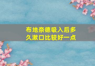 布地奈德吸入后多久漱口比较好一点