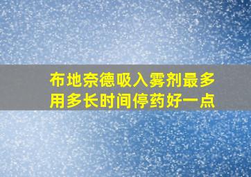 布地奈德吸入雾剂最多用多长时间停药好一点