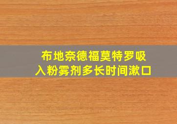 布地奈德福莫特罗吸入粉雾剂多长时间漱口