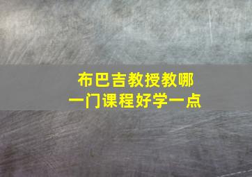 布巴吉教授教哪一门课程好学一点