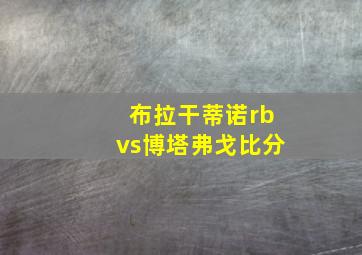 布拉干蒂诺rbvs博塔弗戈比分