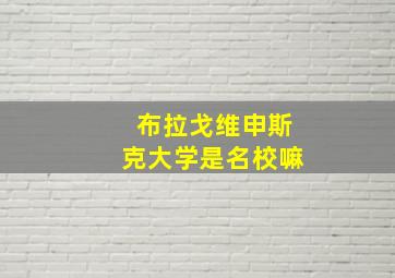 布拉戈维申斯克大学是名校嘛