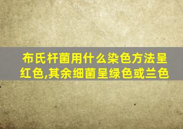 布氏杆菌用什么染色方法呈红色,其余细菌呈绿色或兰色