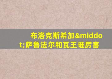 布洛克斯希加·萨鲁法尔和瓦王谁厉害