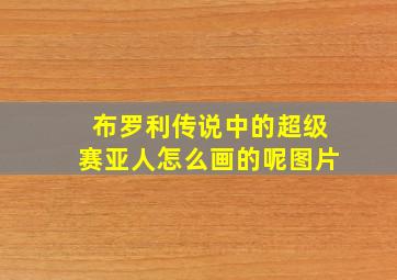 布罗利传说中的超级赛亚人怎么画的呢图片