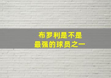 布罗利是不是最强的球员之一