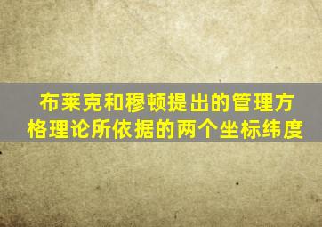 布莱克和穆顿提出的管理方格理论所依据的两个坐标纬度