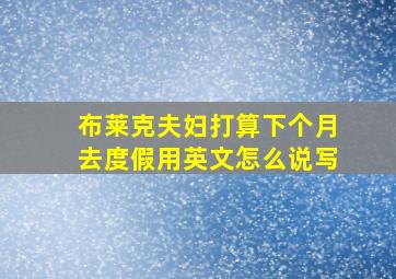 布莱克夫妇打算下个月去度假用英文怎么说写