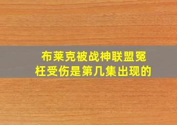 布莱克被战神联盟冤枉受伤是第几集出现的