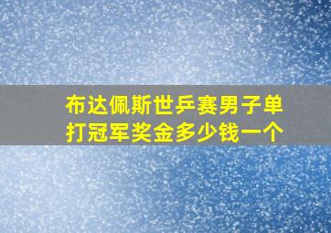 布达佩斯世乒赛男子单打冠军奖金多少钱一个