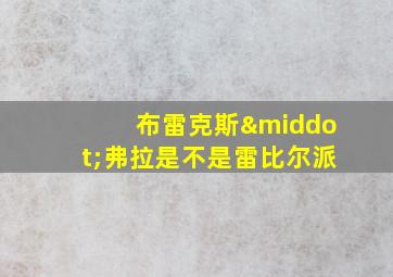 布雷克斯·弗拉是不是雷比尔派