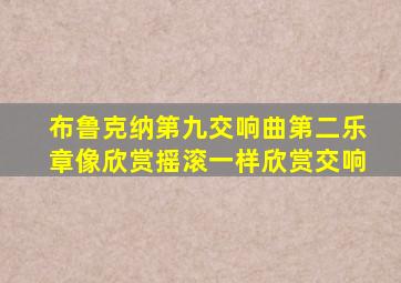 布鲁克纳第九交响曲第二乐章像欣赏摇滚一样欣赏交响