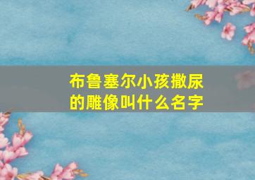 布鲁塞尔小孩撒尿的雕像叫什么名字