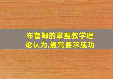 布鲁姆的掌握教学理论认为,通常要求成功