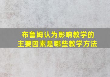 布鲁姆认为影响教学的主要因素是哪些教学方法