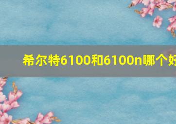 希尔特6100和6100n哪个好