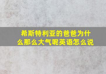 希斯特利亚的爸爸为什么那么大气呢英语怎么说