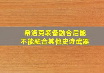 希洛克装备融合后能不能融合其他史诗武器