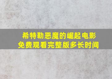 希特勒恶魔的崛起电影免费观看完整版多长时间