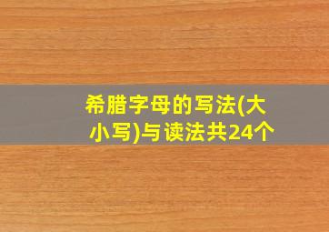 希腊字母的写法(大小写)与读法共24个