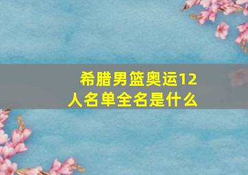 希腊男篮奥运12人名单全名是什么