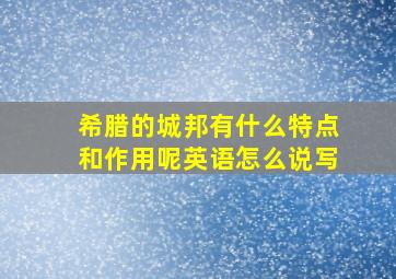 希腊的城邦有什么特点和作用呢英语怎么说写