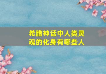 希腊神话中人类灵魂的化身有哪些人