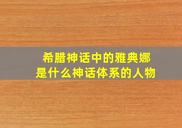 希腊神话中的雅典娜是什么神话体系的人物