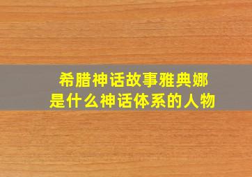 希腊神话故事雅典娜是什么神话体系的人物