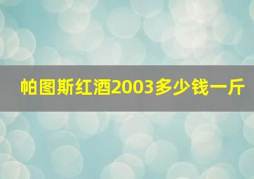 帕图斯红酒2003多少钱一斤