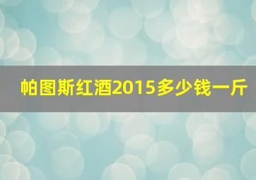 帕图斯红酒2015多少钱一斤