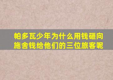 帕多瓦少年为什么用钱砸向施舍钱给他们的三位旅客呢